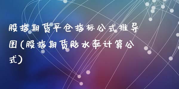 股指期货平仓指标公式推导图(股指期货贴水率计算公式)_https://www.zztgc.com_期货直播_第1张