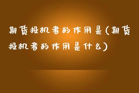 期货投机者的作用是(期货投机者的作用是什么)_https://www.zztgc.com_期货直播_第1张