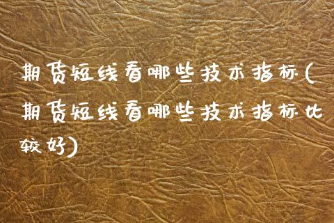 期货短线看哪些技术指标(期货短线看哪些技术指标比较好)_https://www.zztgc.com_原油期货_第1张
