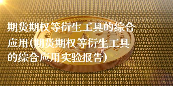 期货期权等衍生工具的综合应用(期货期权等衍生工具的综合应用实验报告)_https://www.zztgc.com_期货开户_第1张