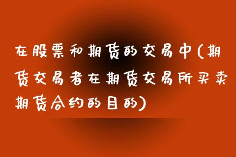 在股票和期货的交易中(期货交易者在期货交易所买卖期货合约的目的)_https://www.zztgc.com_期货直播_第1张
