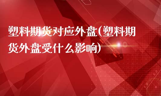 塑料期货对应外盘(塑料期货外盘受什么影响)_https://www.zztgc.com_黄金期货_第1张