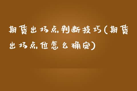 期货出场点判断技巧(期货出场点位怎么确定)_https://www.zztgc.com_期货行情_第1张
