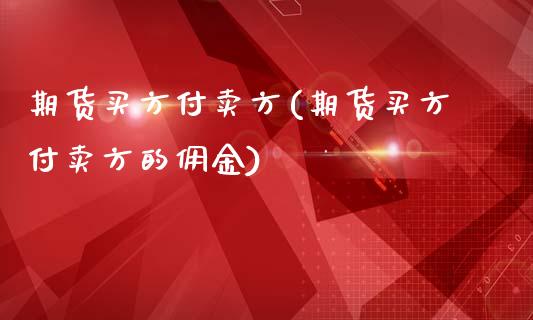 期货买方付卖方(期货买方付卖方的佣金)_https://www.zztgc.com_期货直播_第1张