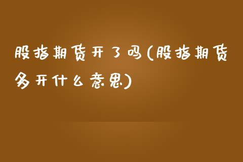 股指期货开了吗(股指期货多开什么意思)_https://www.zztgc.com_期货行情_第1张