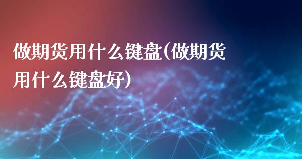 做期货用什么键盘(做期货用什么键盘好)_https://www.zztgc.com_原油期货_第1张