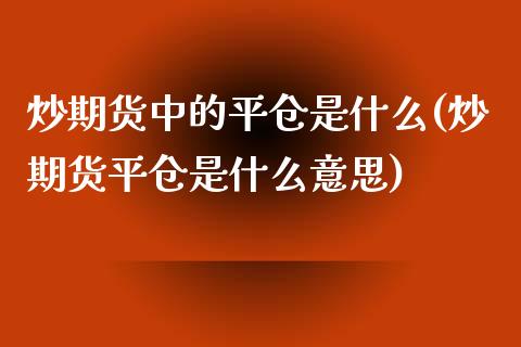 炒期货中的平仓是什么(炒期货平仓是什么意思)_https://www.zztgc.com_期货开户_第1张