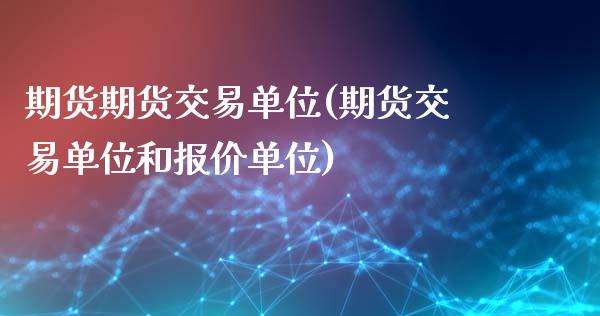 期货期货交易单位(期货交易单位和报价单位)_https://www.zztgc.com_期货直播_第1张