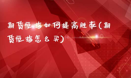 期货恒指如何提高胜率(期货恒指怎么买)_https://www.zztgc.com_期货入门_第1张
