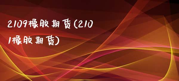 2109橡胶期货(2101橡胶期货)_https://www.zztgc.com_期货入门_第1张