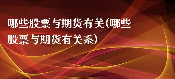 哪些股票与期货有关(哪些股票与期货有关系)_https://www.zztgc.com_期货直播_第1张