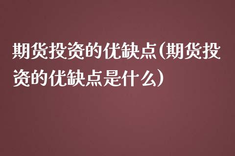 期货投资的优缺点(期货投资的优缺点是什么)_https://www.zztgc.com_原油期货_第1张