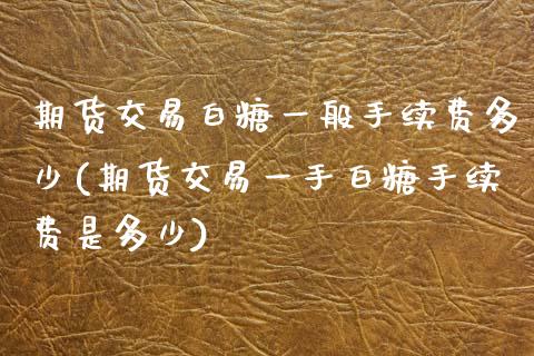 期货交易白糖一般手续费多少(期货交易一手白糖手续费是多少)_https://www.zztgc.com_期货直播_第1张