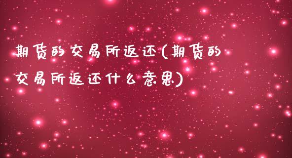 期货的交易所返还(期货的交易所返还什么意思)_https://www.zztgc.com_期货行情_第1张