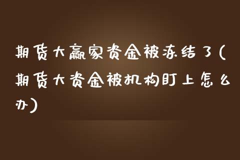 期货大赢家资金被冻结了(期货大资金被机构盯上怎么办)_https://www.zztgc.com_黄金期货_第1张
