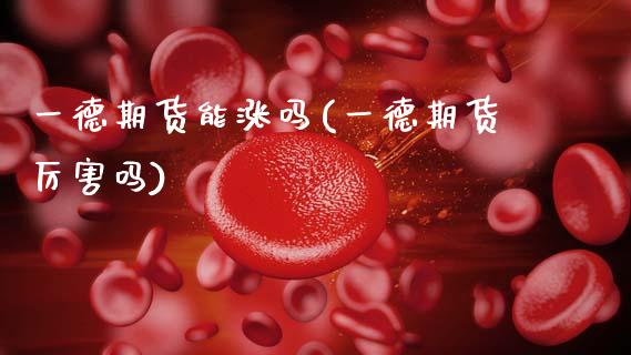 一德期货能涨吗(一德期货厉害吗)_https://www.zztgc.com_期货行情_第1张