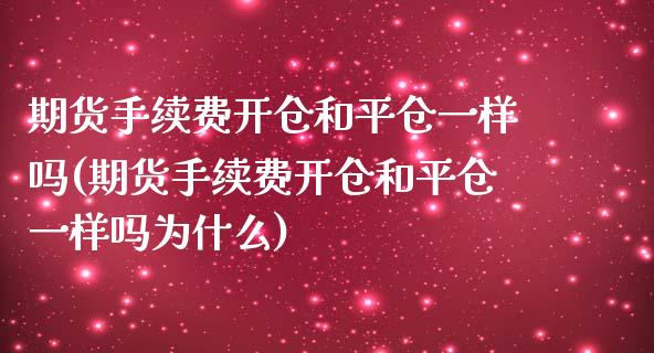 期货手续费开仓和平仓一样吗(期货手续费开仓和平仓一样吗为什么)_https://www.zztgc.com_黄金期货_第1张