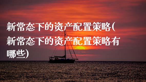 新常态下的资产配置策略(新常态下的资产配置策略有哪些)_https://www.zztgc.com_期货直播_第1张