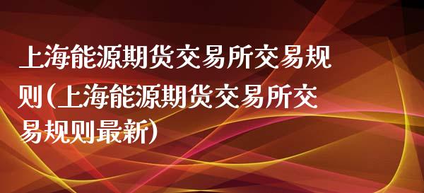 上海能源期货交易所交易规则(上海能源期货交易所交易规则最新)_https://www.zztgc.com_黄金期货_第1张