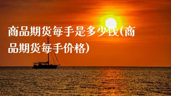 商品期货每手是多少钱(商品期货每手价格)_https://www.zztgc.com_期货行情_第1张