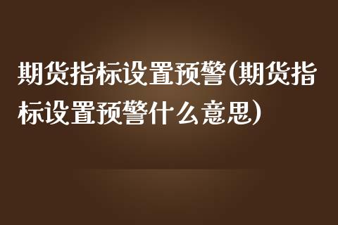 期货指标设置预警(期货指标设置预警什么意思)_原油期货_第1张_珍投期货网 期货指标设置预警(期货指标设置预警什么意思)_https://www.zztgc.com_原油期货_第1张