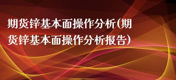 期货锌基本面操作分析(期货锌基本面操作分析报告)_https://www.zztgc.com_期货入门_第1张