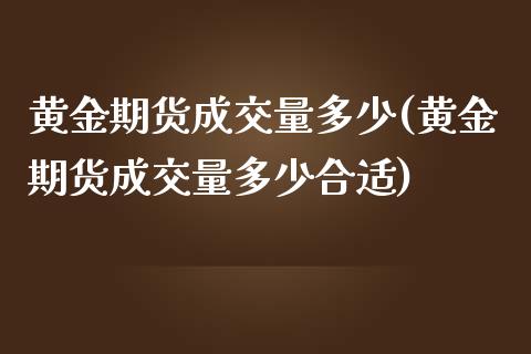 黄金期货成交量多少(黄金期货成交量多少合适)_https://www.zztgc.com_期货直播_第1张