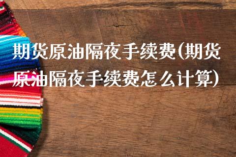 期货原油隔夜手续费(期货原油隔夜手续费怎么计算)_https://www.zztgc.com_期货开户_第1张