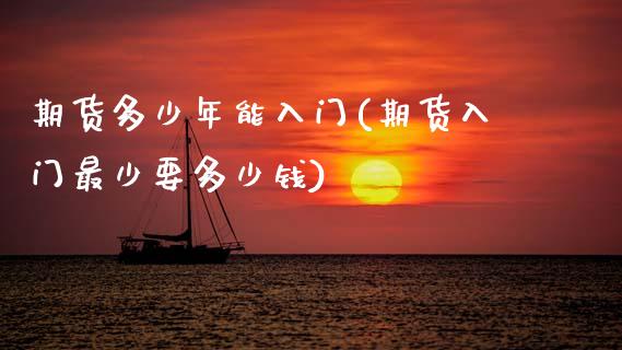 期货多少年能入门(期货入门最少要多少钱)_https://www.zztgc.com_期货行情_第1张