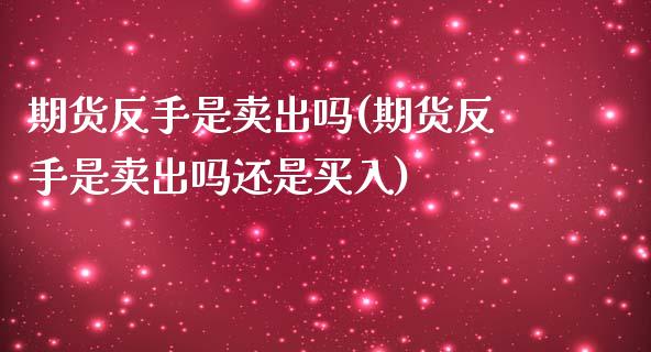 期货反手是卖出吗(期货反手是卖出吗还是买入)_https://www.zztgc.com_原油期货_第1张