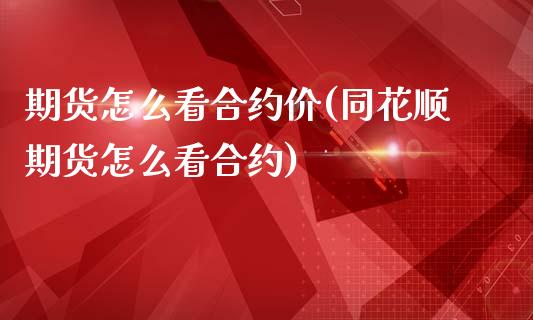 期货怎么看合约价(同花顺期货怎么看合约)_https://www.zztgc.com_期货入门_第1张