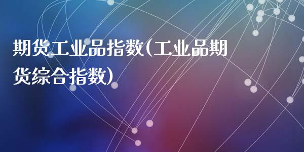 期货工业品指数(工业品期货综合指数)_https://www.zztgc.com_黄金期货_第1张