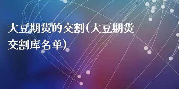 大豆期货的交割(大豆期货交割库名单)_https://www.zztgc.com_期货行情_第1张