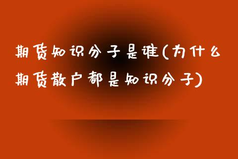 期货知识分子是谁(为什么期货散户都是知识分子)_https://www.zztgc.com_期货行情_第1张