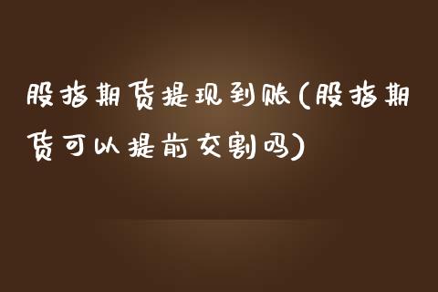 股指期货提现到账(股指期货可以提前交割吗)_https://www.zztgc.com_期货入门_第1张