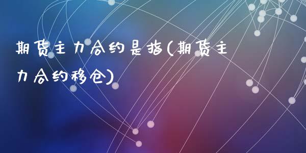 期货主力合约是指(期货主力合约移仓)_https://www.zztgc.com_原油期货_第1张