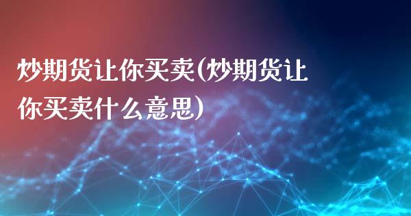 炒期货让你买卖(炒期货让你买卖什么意思)_https://www.zztgc.com_黄金期货_第1张