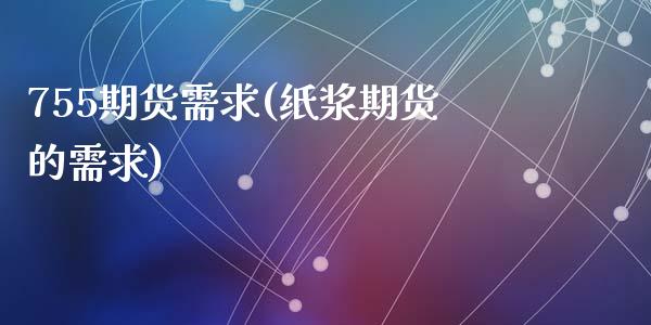 755期货需求(纸浆期货的需求)_https://www.zztgc.com_期货行情_第1张