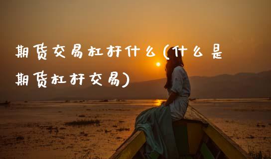期货交易杠杆什么(什么是期货杠杆交易)_https://www.zztgc.com_期货入门_第1张