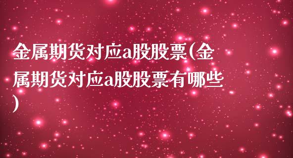 金属期货对应a股股票(金属期货对应a股股票有哪些)_https://www.zztgc.com_黄金期货_第1张