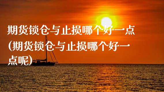 期货锁仓与止损哪个好一点(期货锁仓与止损哪个好一点呢)_https://www.zztgc.com_黄金期货_第1张