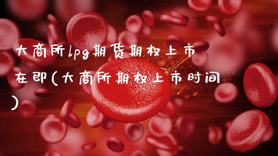 大商所lpg期货期权上市在即(大商所期权上市时间)_https://www.zztgc.com_期货入门_第1张