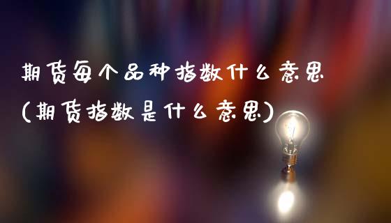 期货每个品种指数什么意思(期货指数是什么意思)_https://www.zztgc.com_黄金期货_第1张
