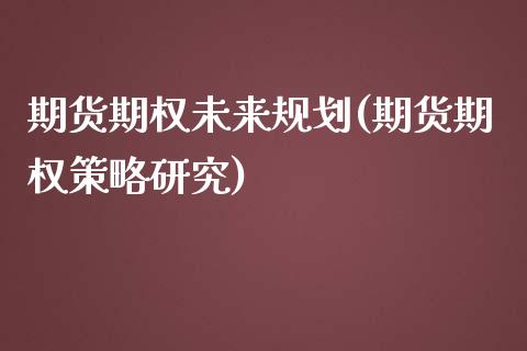 期货期权未来规划(期货期权策略研究)_https://www.zztgc.com_期货行情_第1张