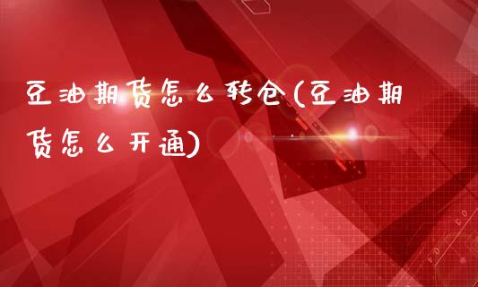 豆油期货怎么转仓(豆油期货怎么开通)_https://www.zztgc.com_期货直播_第1张