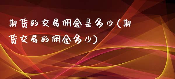 期货的交易佣金是多少(期货交易的佣金多少)_https://www.zztgc.com_期货行情_第1张