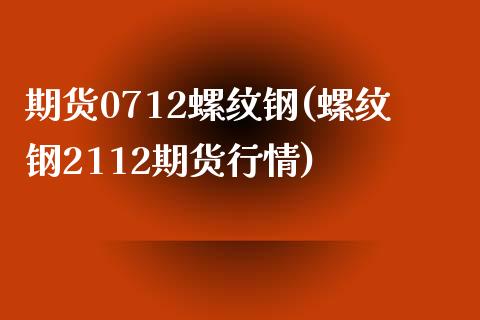期货0712螺纹钢(螺纹钢2112期货行情)_https://www.zztgc.com_期货入门_第1张
