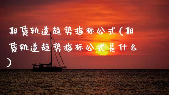 期货轨道趋势指标公式(期货轨道趋势指标公式是什么)_原油期货_第1张_珍投期货网 期货轨道趋势指标公式(期货轨道趋势指标公式是什么)_https://www.zztgc.com_原油期货_第1张