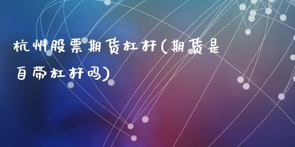杭州股票期货杠杆(期货是自带杠杆吗)_https://www.zztgc.com_期货开户_第1张