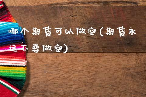 哪个期货可以做空(期货永远不要做空)_https://www.zztgc.com_原油期货_第1张